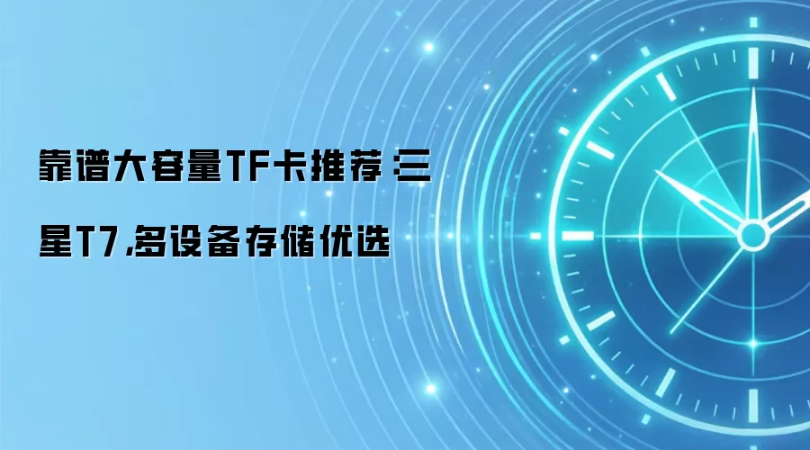 靠谱大容量TF卡推荐:三星T7,多设备存储优选
