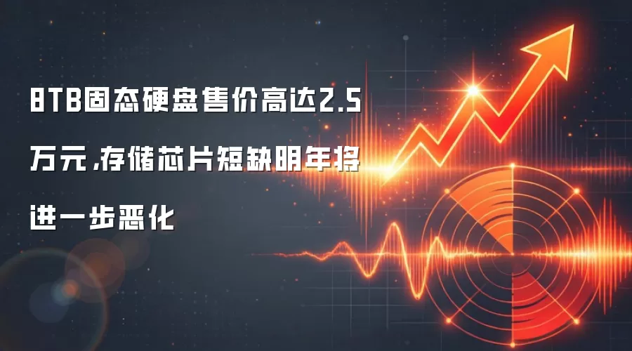 8TB固态硬盘售价高达2.5万元,存储芯片短缺明年将进一步恶化
