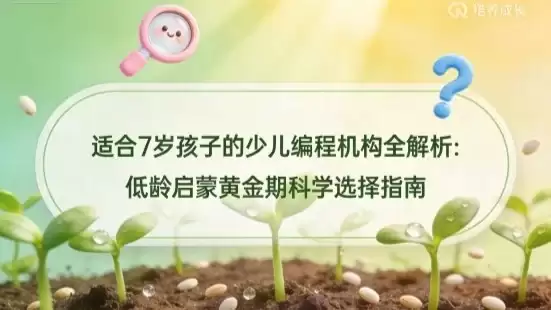 适合 7 岁孩子的少儿编程机构全解析：低龄启蒙黄金期科学选择指南