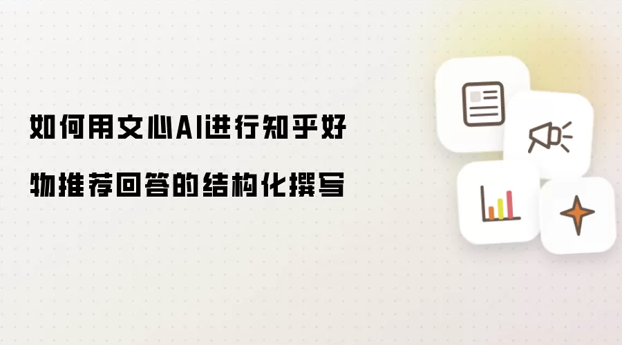 如何用文心AI进行知乎好物推荐回答的结构化撰写