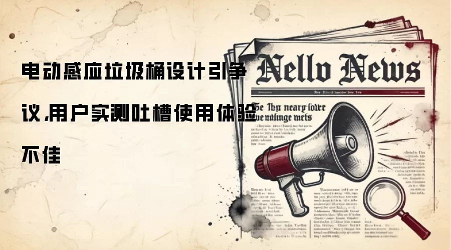 电动感应垃圾桶设计引争议,用户实测吐槽使用体验不佳