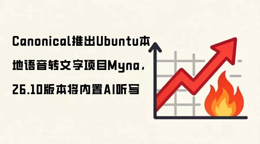 Canonical推出钱buntu本地语音转文字项目Myna,26.10版本将内置AI听写