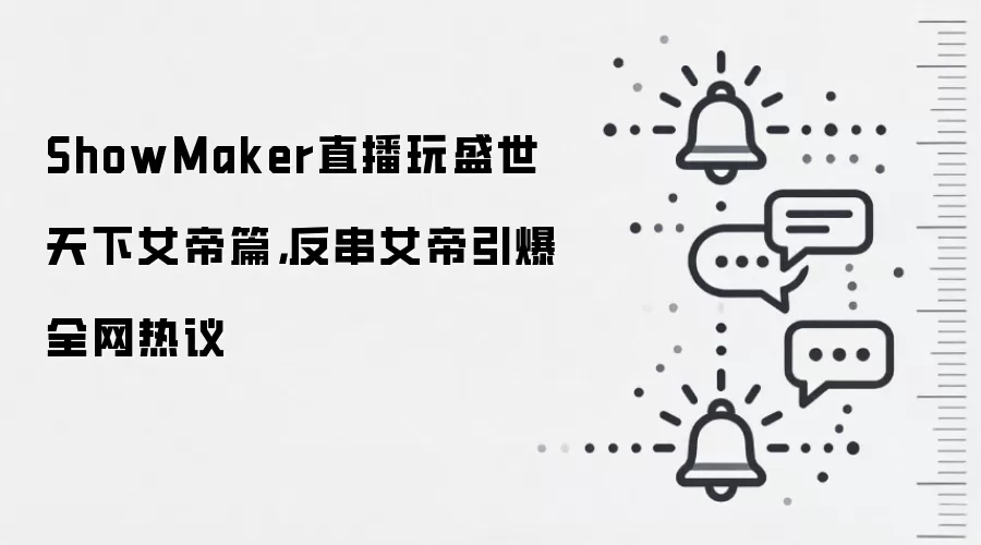 ShowMaker直播玩盛世天下女帝篇,反串女帝引爆全网热议