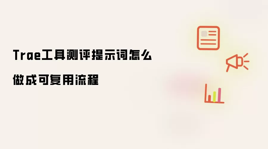 Trae工具测评提示词怎么做成可复用流程