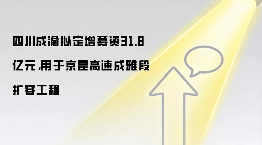 四川成渝拟定增募资31.8亿元,用于京昆高速成雅段扩容工程