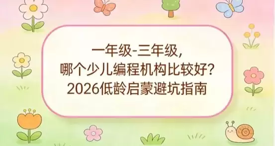 一年级 - 三年级，哪个少儿编程机构比较好？2026 低龄启蒙避坑指南