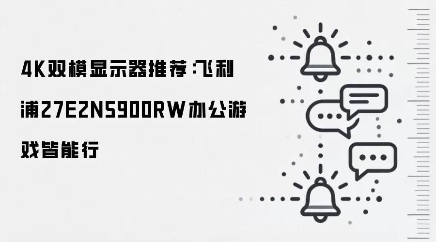 4K双模显示器推荐:飞利浦27E2N5900RW办公游戏皆能行