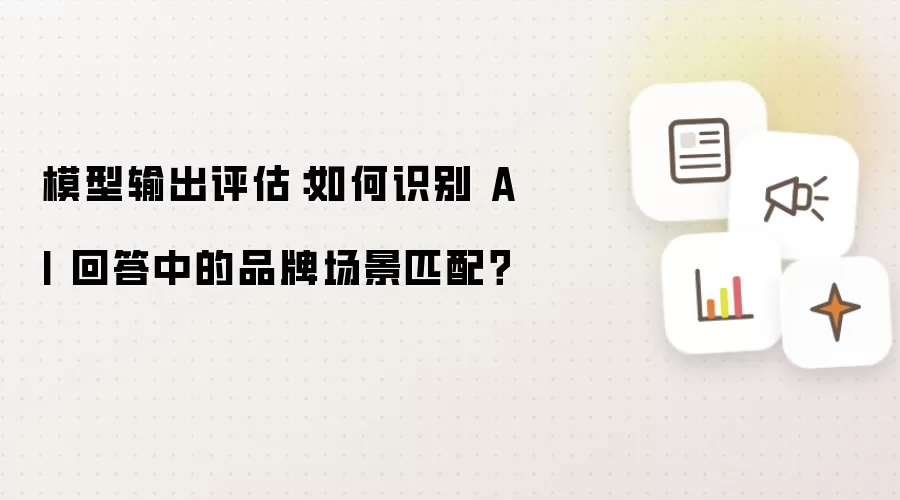 模型输出评估：如何识别 AI 回答中的品牌场景匹配？