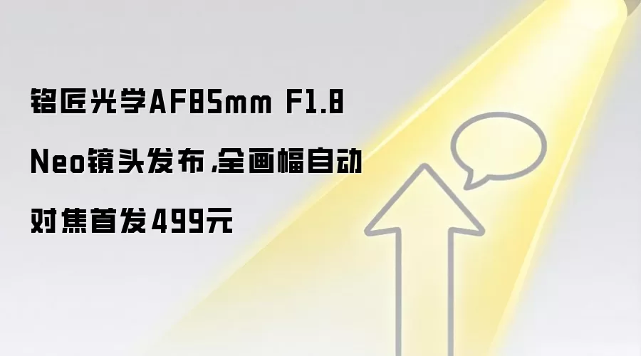 铭匠光学AF85mm F1.8 Neo镜头发布,全画幅自动对焦首发499元
