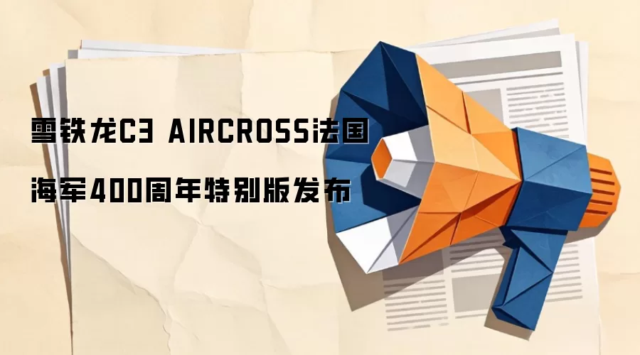 雪铁龙C3 AIRCROSS法国海军400周年特别版发布