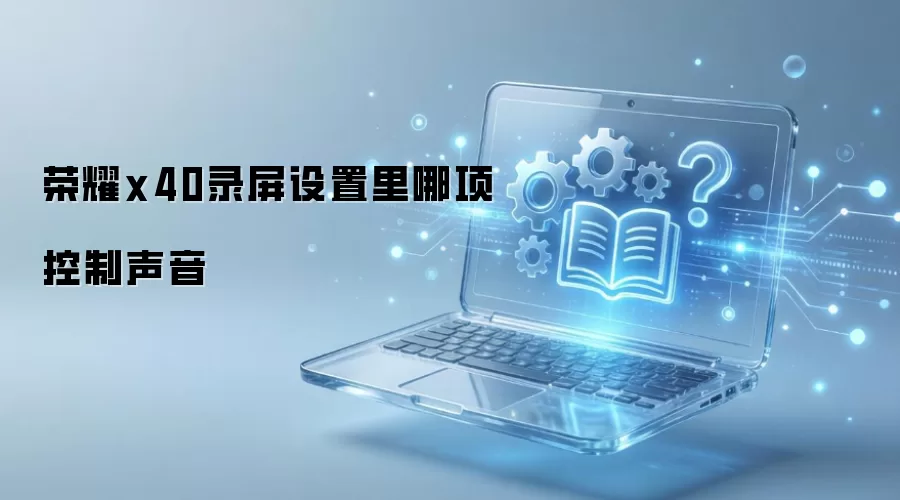荣耀x40录屏设置里哪项控制声音