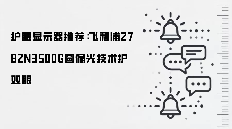 护眼显示器推荐:飞利浦27B2N3500G圆偏光技术护双眼