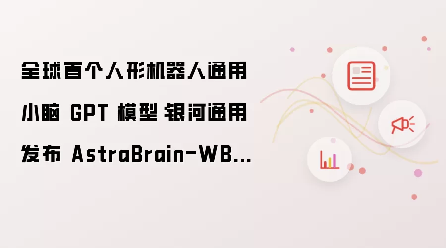 全球首个人形机器人通用小脑 GPT 模型:银河通用发布 AstraBrain-WBC 0.5