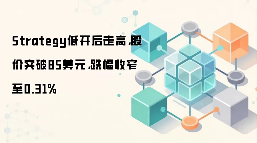 Strategy低开后走高,股价突破85美元,跌幅收窄至0.31%