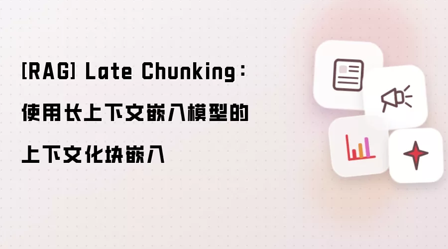 [RAG] Late Chunking：使用长上下文嵌入模型的上下文化块嵌入