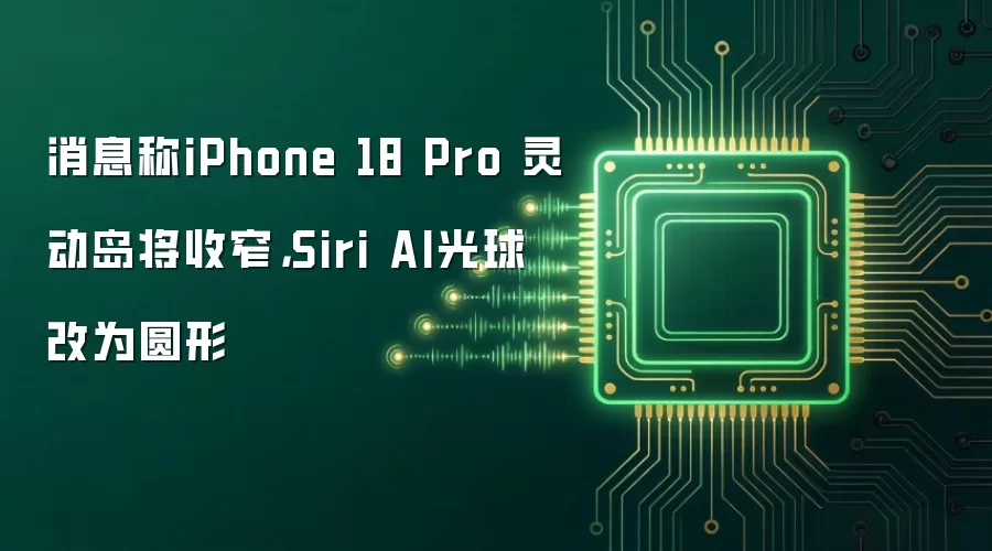 消息称iPhone 18 Pro 灵动岛将收窄,Siri AI光球改为圆形