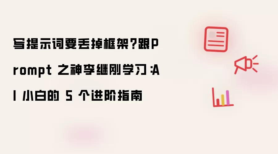 写提示词要丢掉框架?跟Prompt 之神李继刚学习:AI 小白的 5 个进阶指南
