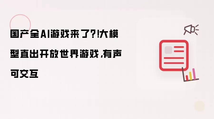 国产全AI游戏来了?!大模型直出开放世界游戏,有声可交互
