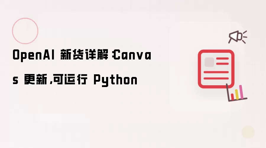 OpenAI 新货详解:Canvas 更新,可运行 Python