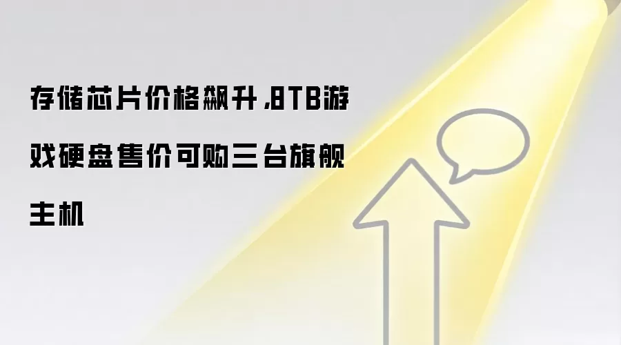 存储芯片价格飙升，8TB游戏硬盘售价可购三台旗舰主机