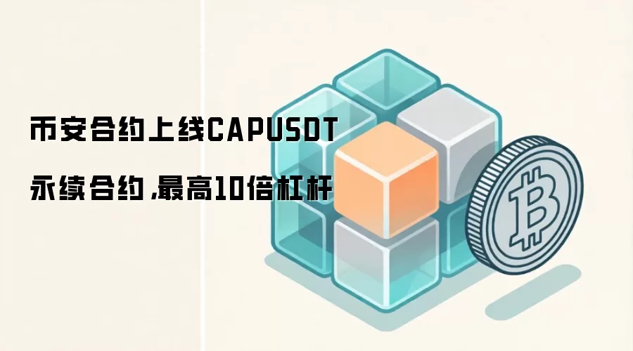 币安合约上线CAPUSDT永续合约，最高10倍杠杆