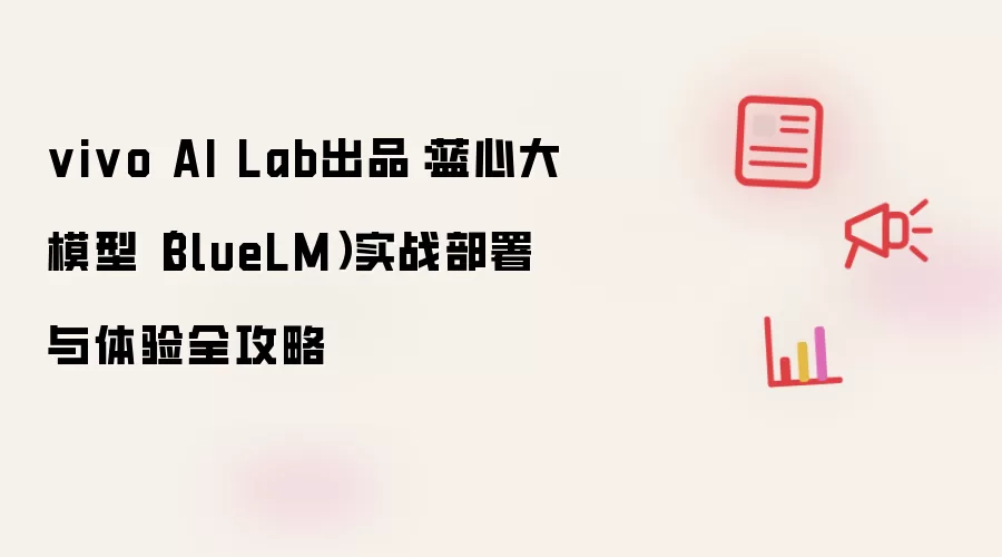 vivo AI Lab出品：蓝心大模型（BlueLM）实战部署与体验全攻略