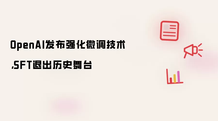 OpenAI发布强化微调技术,SFT退出历史舞台