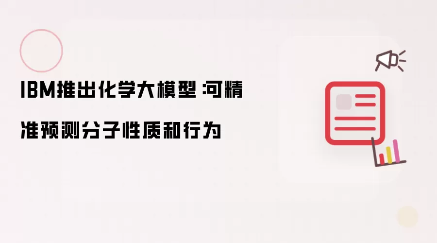 IBM推出化学大模型:可精准预测分子性质和行为