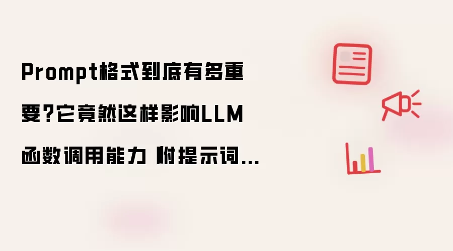 Prompt格式到底有多重要?它竟然这样影响LLM函数调用能力(附提示词模版)