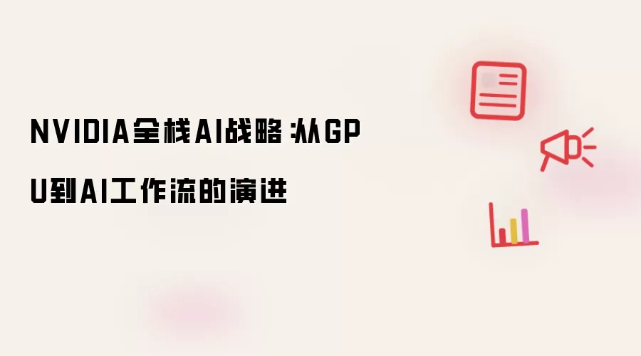 NVIDIA全栈AI战略:从GPU到AI工作流的演进