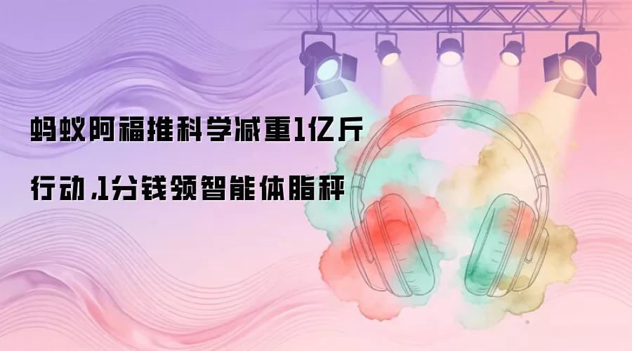 蚂蚁阿福推科学减重1亿斤行动,1分钱领智能体脂秤
