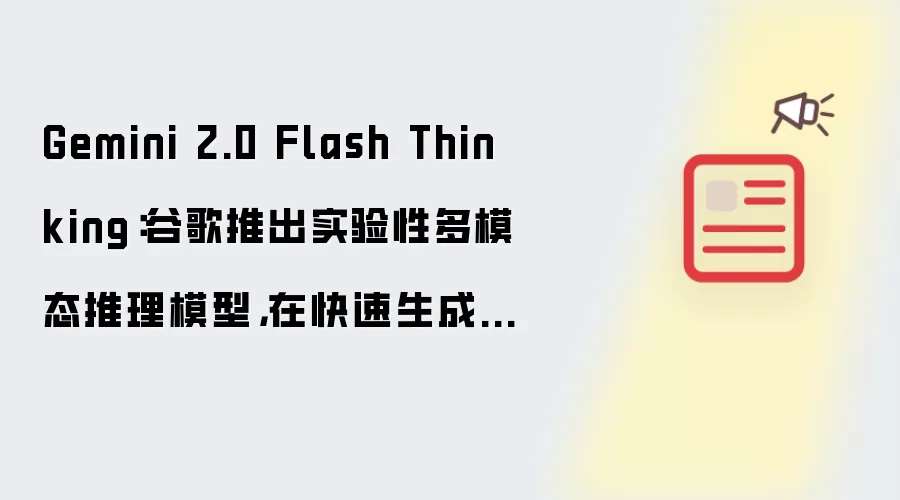 Gemini 2.0 Flash Thinking：谷歌推出实验性多模态推理模型，在快速生成的同时展示详细的思考过程