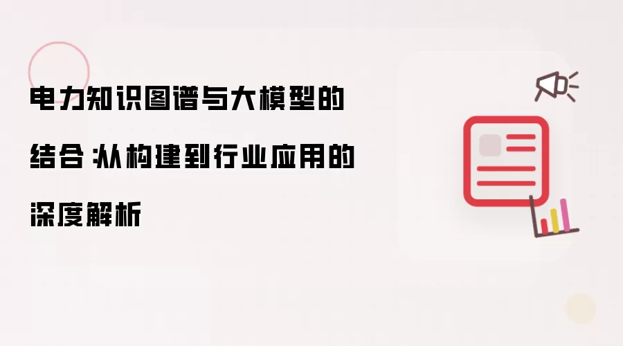 电力知识图谱与大模型的结合：从构建到行业应用的深度解析