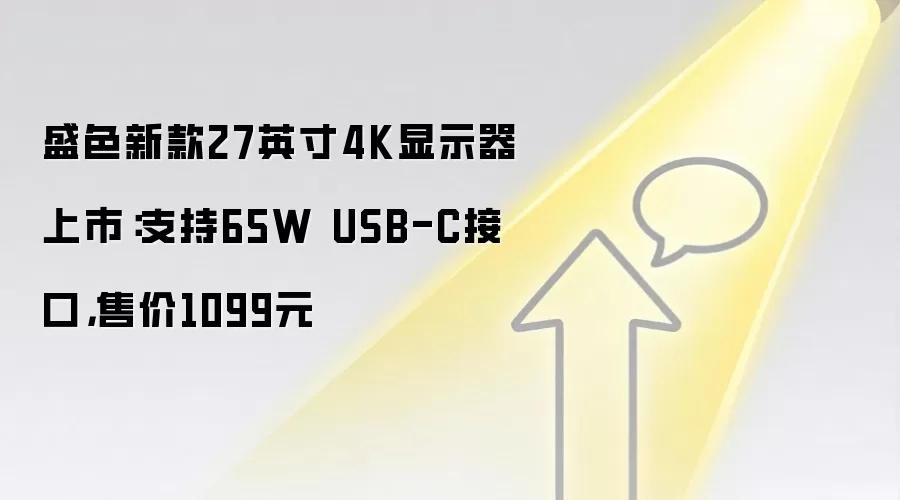 盛色新款27英寸4K显示器上市:支持65W USB-C接口,售价1099元