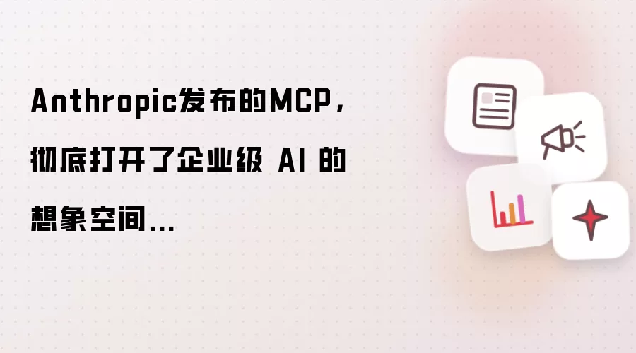 Anthropic发布的MCP,彻底打开了企业级 AI 的想象空间...