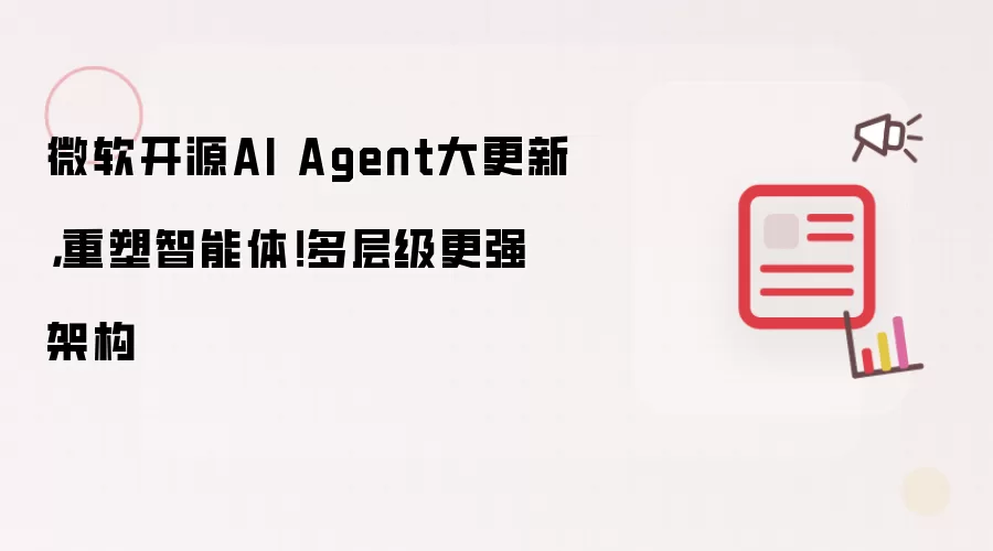 微软开源AI Agent大更新,重塑智能体!多层级更强架构