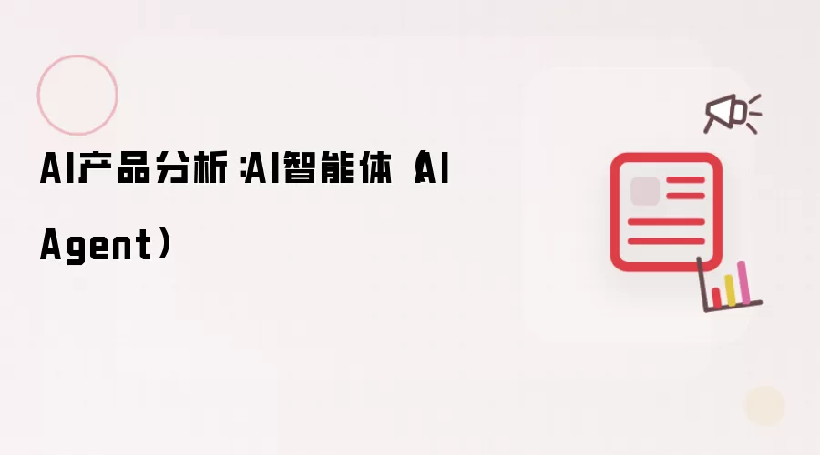 AI产品分析：AI智能体（AI Agent）