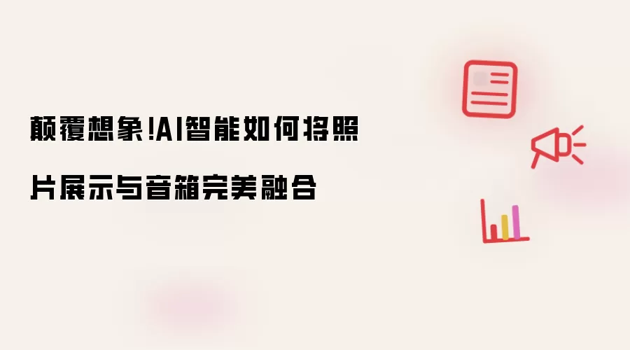 碘伏想象！AI智能如何将照片展示与音箱完美融合