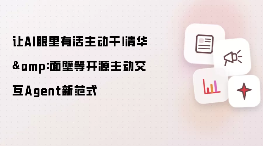 让AI眼里有活主动干!清华&面壁等开源主动交互Agent新范式