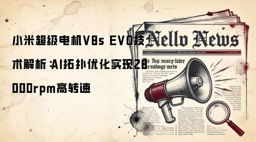 小米超级电机V8s EVO技术解析:AI拓扑优化实现28000rpm高转速