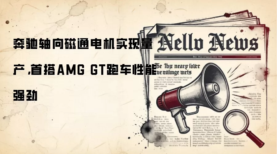 奔驰轴向磁通电机实现量产,首搭AMG GT跑车性能强劲