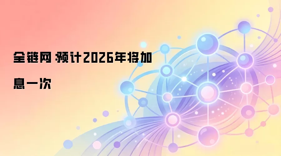 全链网:预计2026年将加息一次