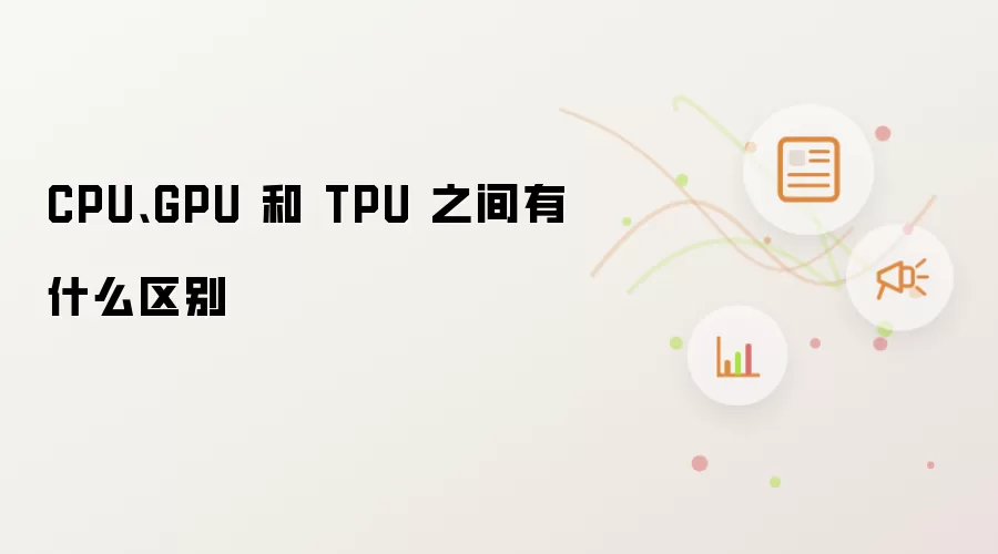 CPU、GPU 和 TPU 之间有什么区别