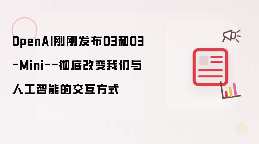 OpenAI刚刚发布O3和O3-Mini--彻底改变我们与人工智能的交互方式