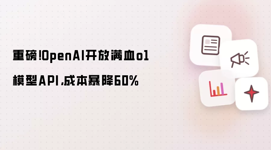 重磅!OpenAI开放满血o1模型API,成本暴降60%
