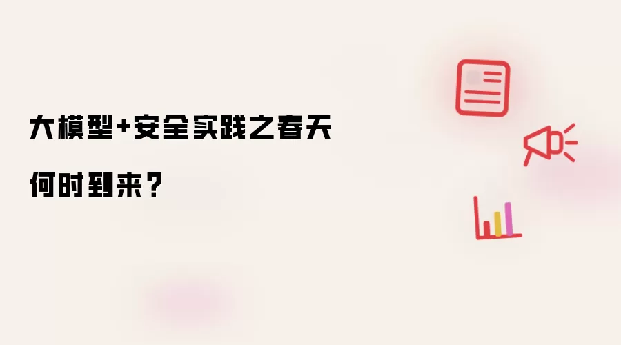 大模型+安全实践之春天何时到来?