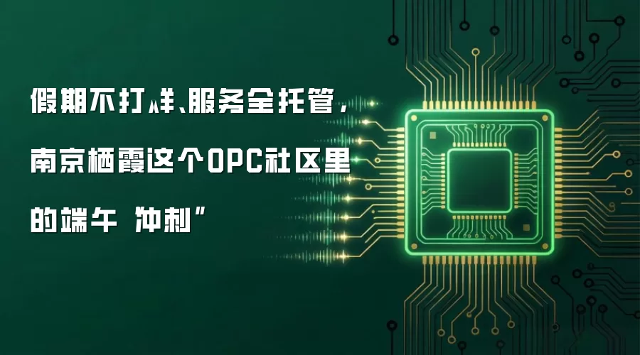 假期不打烊、服务全托管,南京栖霞这个OPC社区里的端午“冲刺”
