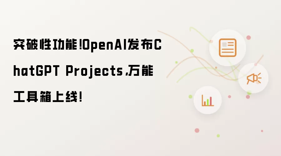 突破性功能!OpenAI发布ChatGPT Projects,万能工具箱上线!