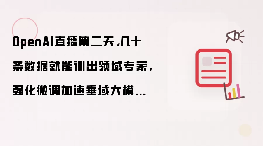 OpenAI直播第二天，几十条数据就能训出领域专家，强化微调加速垂域大模型落地
