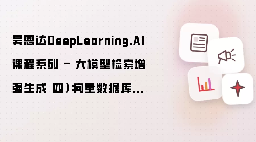吴恩达DeepLearning.AI课程系列 - 大模型检索增强生成(四):向量数据库中的检索优化